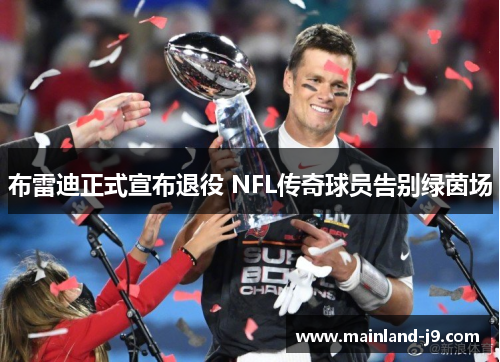 布雷迪正式宣布退役 NFL传奇球员告别绿茵场