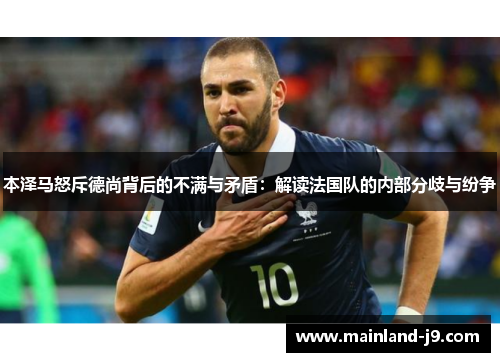 本泽马怒斥德尚背后的不满与矛盾:解读法国队的内部分歧与纷争 本泽马怒斥德尚背后的不满与矛盾:解读法国队的内部分歧与纷争