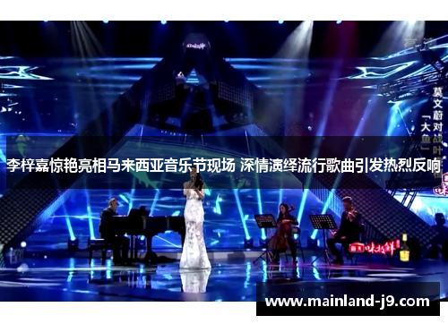 李梓嘉惊艳亮相马来西亚音乐节现场 深情演绎流行歌曲引发热烈反响 李梓嘉惊艳亮相马来西亚音乐节现场 深情演绎流行歌曲引发热烈反响