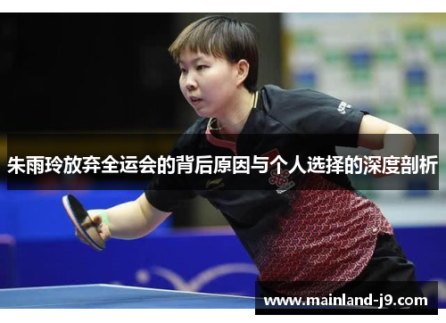 朱雨玲放弃全运会的背后原因与个人选择的深度剖析 朱雨玲放弃全运会的背后原因与个人选择的深度剖析