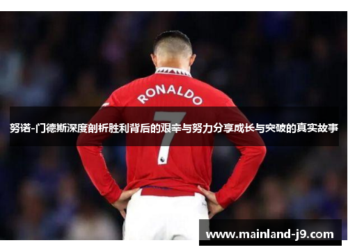 努诺-门德斯深度剖析胜利背后的艰辛与努力分享成长与突破的真实故事 努诺-门德斯深度剖析胜利背后的艰辛与努力分享成长与突破的真实故事
