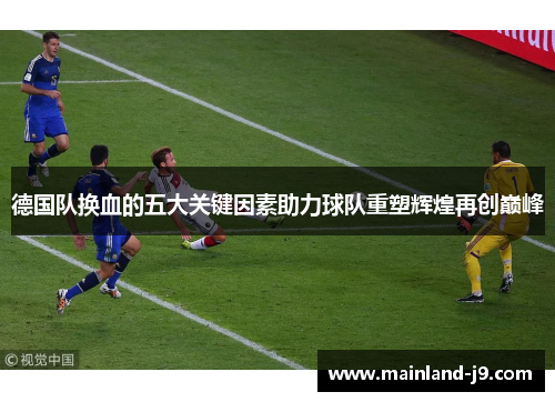 德国队换血的五大关键因素助力球队重塑辉煌再创巅峰