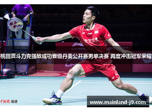 桃田贤斗力克强敌成功晋级丹麦公开赛男单决赛 再度冲击冠军荣耀 桃田贤斗力克强敌成功晋级丹麦公开赛男单决赛 再度冲击冠军荣耀