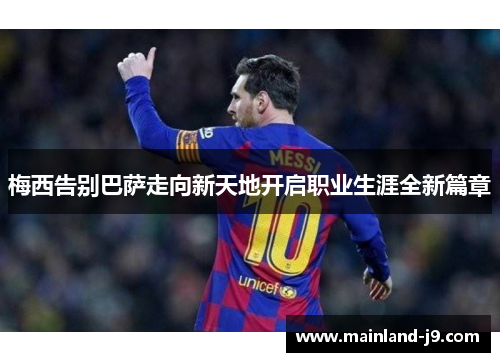 梅西告别巴萨走向新天地开启职业生涯全新篇章