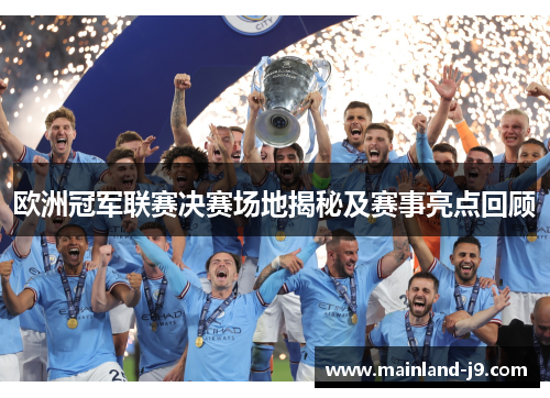 欧洲冠军联赛决赛场地揭秘及赛事亮点回顾 欧洲冠军联赛决赛场地揭秘及赛事亮点回顾