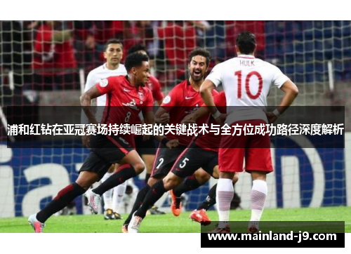 浦和红钻在亚冠赛场持续崛起的关键战术与全方位成功路径深度解析 浦和红钻在亚冠赛场持续崛起的关键战术与全方位成功路径深度解析