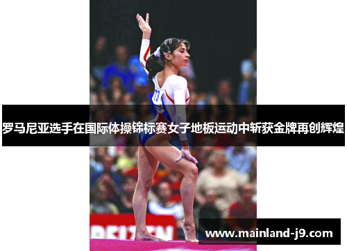 罗马尼亚选手在国际体操锦标赛女子地板运动中斩获金牌再创辉煌