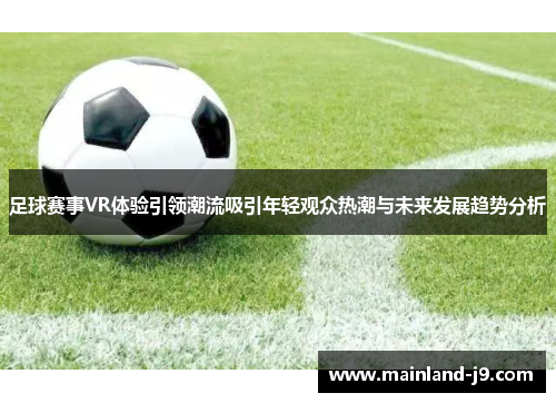 足球赛事VR体验引领潮流吸引年轻观众热潮与未来发展趋势分析 足球赛事VR体验引领潮流吸引年轻观众热潮与未来发展趋势分析