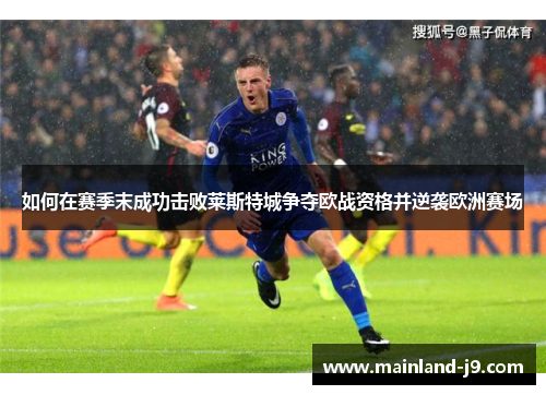 如何在赛季末成功击败莱斯特城争夺欧战资格并逆袭欧洲赛场