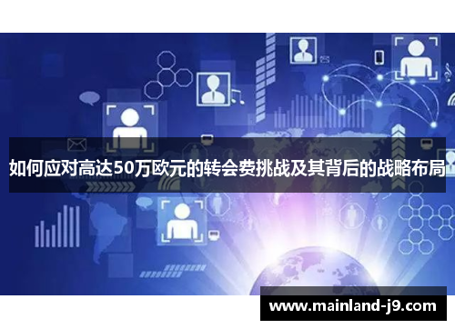 如何应对高达50万欧元的转会费挑战及其背后的战略布局 如何应对高达50万欧元的转会费挑战及其背后的战略布局