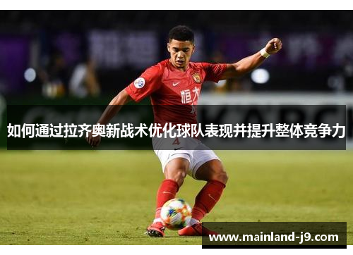 如何通过拉齐奥新战术优化球队表现并提升整体竞争力