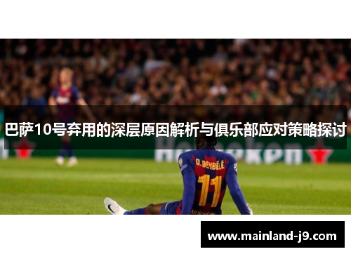 巴萨10号弃用的深层原因解析与俱乐部应对策略探讨 巴萨10号弃用的深层原因解析与俱乐部应对策略探讨