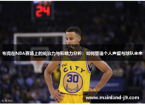布克在NBA赛场上的统治力与影响力分析:如何塑造个人声望与球队未来 布克在NBA赛场上的统治力与影响力分析:如何塑造个人声望与球队未来