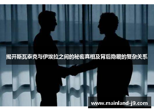 揭开斯瓦泰克与伊埃拉之间的秘密真相及背后隐藏的复杂关系 揭开斯瓦泰克与伊埃拉之间的秘密真相及背后隐藏的复杂关系