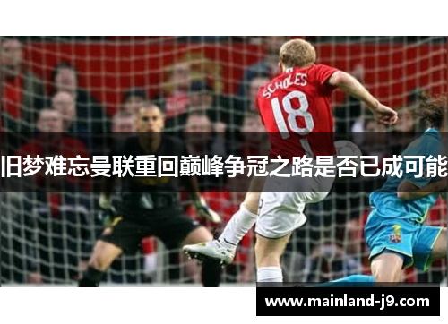 旧梦难忘曼联重回巅峰争冠之路是否已成可能