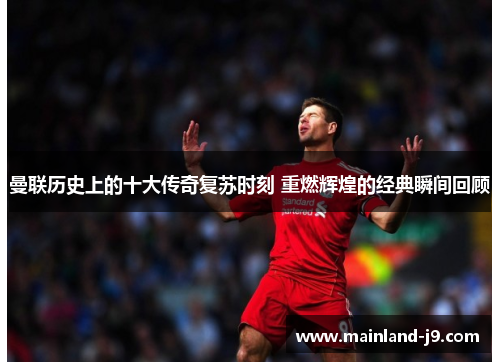 曼联历史上的十大传奇复苏时刻 重燃辉煌的经典瞬间回顾