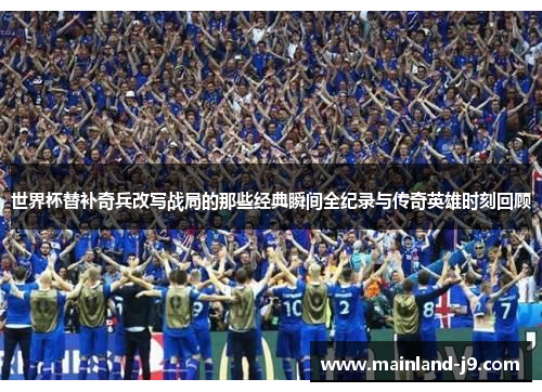 世界杯替补奇兵改写战局的那些经典瞬间全纪录与传奇英雄时刻回顾 世界杯替补奇兵改写战局的那些经典瞬间全纪录与传奇英雄时刻回顾