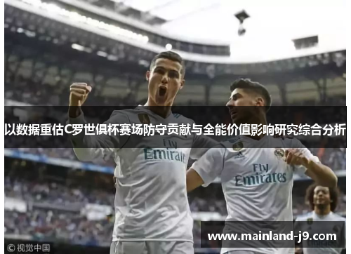 以数据重估C罗世俱杯赛场防守贡献与全能价值影响研究综合分析