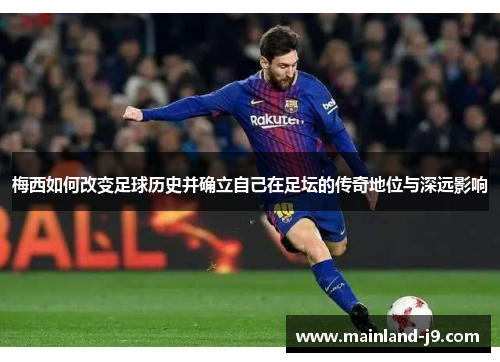 梅西如何改变足球历史并确立自己在足坛的传奇地位与深远影响