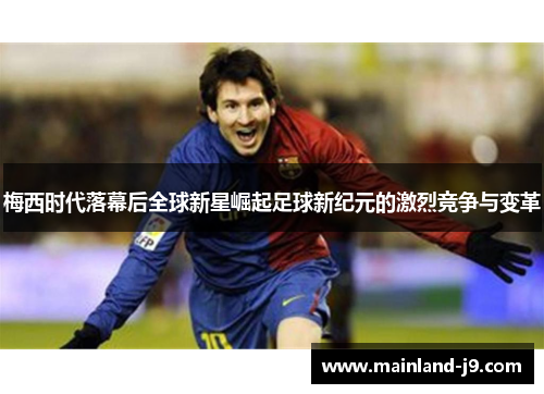 梅西时代落幕后全球新星崛起足球新纪元的激烈竞争与变革