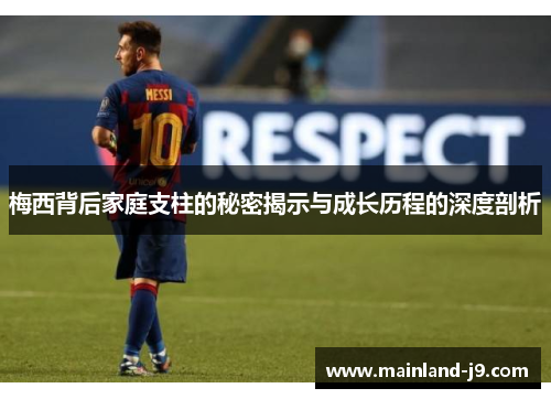 梅西背后家庭支柱的秘密揭示与成长历程的深度剖析