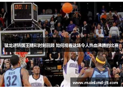 猛龙逆转国王精彩时刻回顾 如何观看这场令人热血沸腾的比赛 猛龙逆转国王精彩时刻回顾 如何观看这场令人热血沸腾的比赛