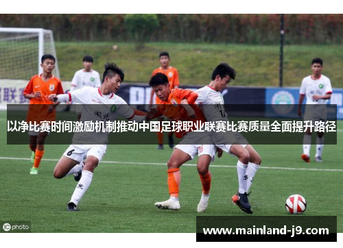 以净比赛时间激励机制推动中国足球职业联赛比赛质量全面提升路径 以净比赛时间激励机制推动中国足球职业联赛比赛质量全面提升路径