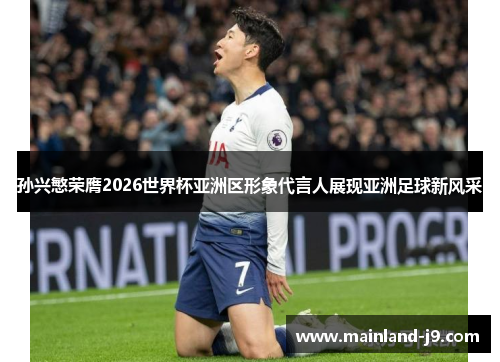 孙兴慜荣膺2026世界杯亚洲区形象代言人展现亚洲足球新风采 孙兴慜荣膺2026世界杯亚洲区形象代言人展现亚洲足球新风采