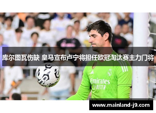 库尔图瓦伤缺 皇马宣布卢宁将担任欧冠淘汰赛主力门将 库尔图瓦伤缺 皇马宣布卢宁将担任欧冠淘汰赛主力门将