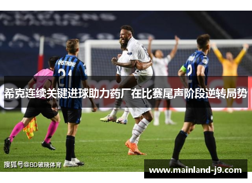 希克连续关键进球助力药厂在比赛尾声阶段逆转局势