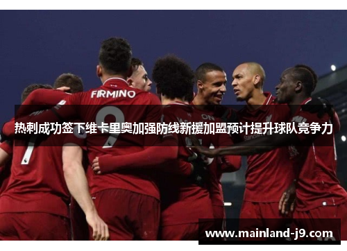 热刺成功签下维卡里奥加强防线新援加盟预计提升球队竞争力 热刺成功签下维卡里奥加强防线新援加盟预计提升球队竞争力