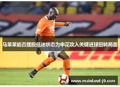 马莱莱能否摆脱低迷状态为申花攻入关键进球扭转局面