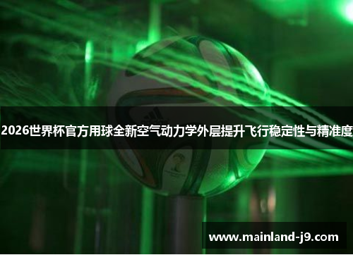 2026世界杯官方用球全新空气动力学外层提升飞行稳定性与精准度 2026世界杯官方用球全新空气动力学外层提升飞行稳定性与精准度