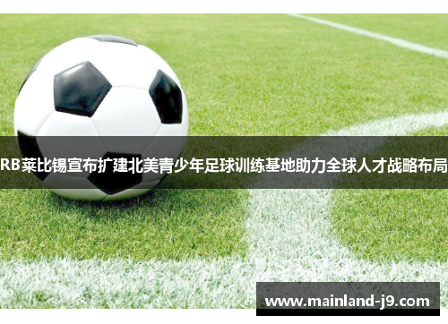 RB莱比锡宣布扩建北美青少年足球训练基地助力全球人才战略布局 RB莱比锡宣布扩建北美青少年足球训练基地助力全球人才战略布局