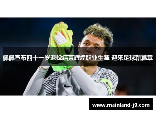 佩佩宣布四十一岁退役结束辉煌职业生涯 迎来足球新篇章 佩佩宣布四十一岁退役结束辉煌职业生涯 迎来足球新篇章