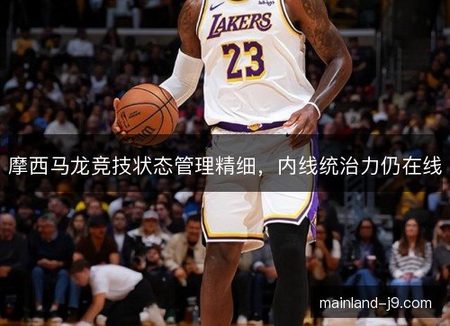 摩西马龙竞技状态管理精细，内线统治力仍在线